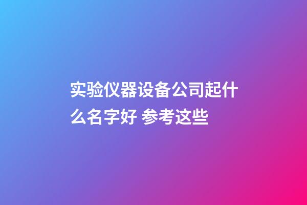 实验仪器设备公司起什么名字好 参考这些-第1张-公司起名-玄机派